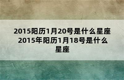 2015阳历1月20号是什么星座 2015年阳历1月18号是什么星座